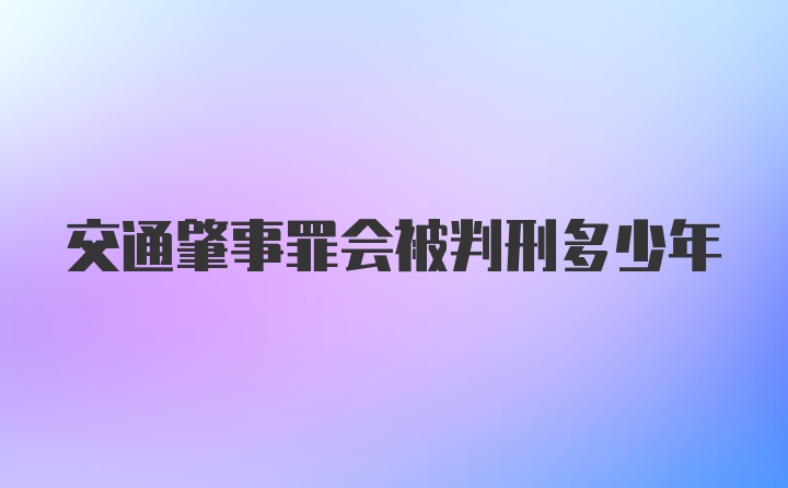 交通肇事罪会被判刑多少年