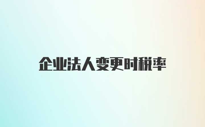 企业法人变更时税率