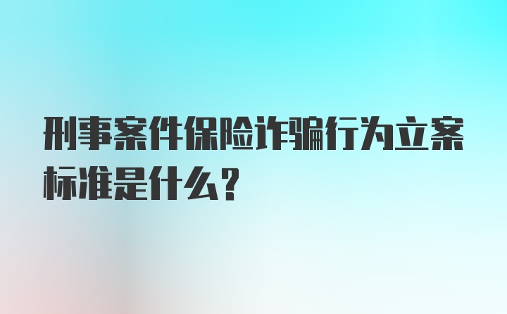 刑事案件保险诈骗行为立案标准是什么？