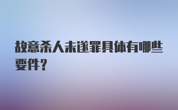 故意杀人未遂罪具体有哪些要件?