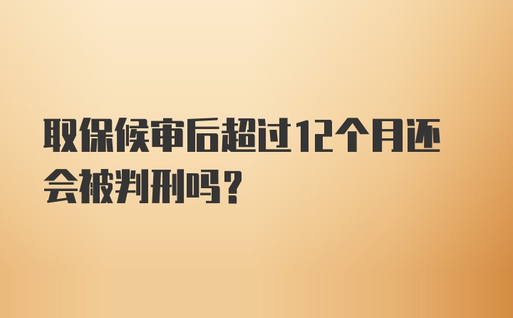 取保候审后超过12个月还会被判刑吗？