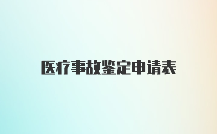 医疗事故鉴定申请表