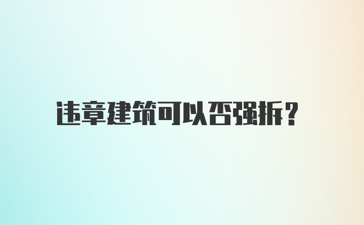 违章建筑可以否强拆？