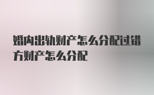 婚内出轨财产怎么分配过错方财产怎么分配