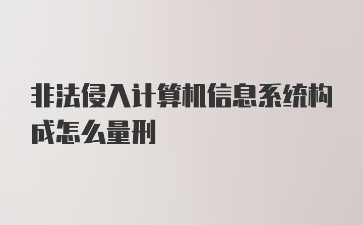 非法侵入计算机信息系统构成怎么量刑