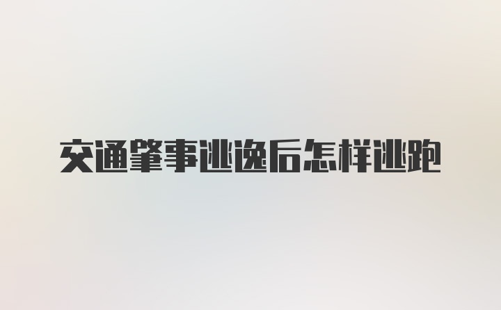 交通肇事逃逸后怎样逃跑