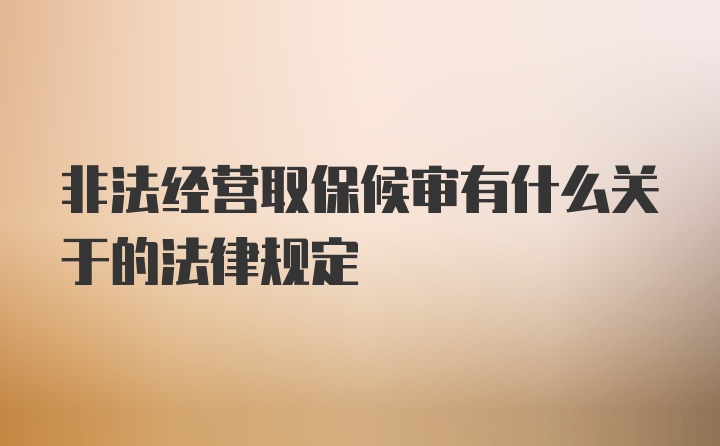 非法经营取保候审有什么关于的法律规定