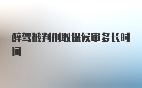 醉驾被判刑取保候审多长时间