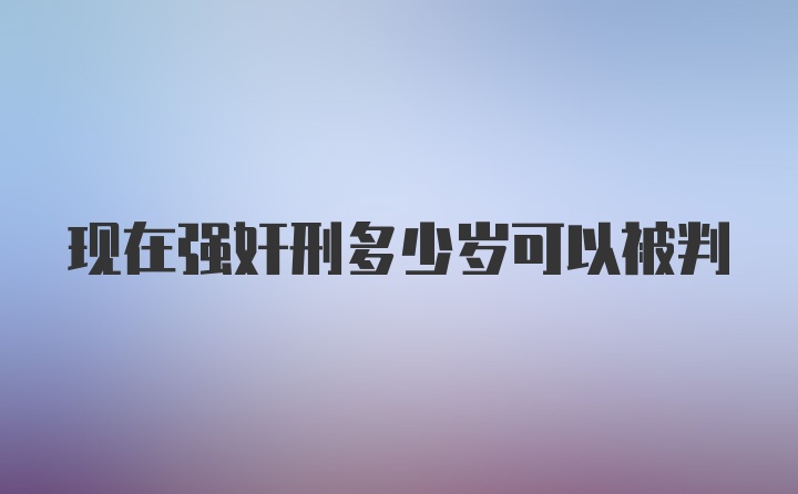 现在强奸刑多少岁可以被判