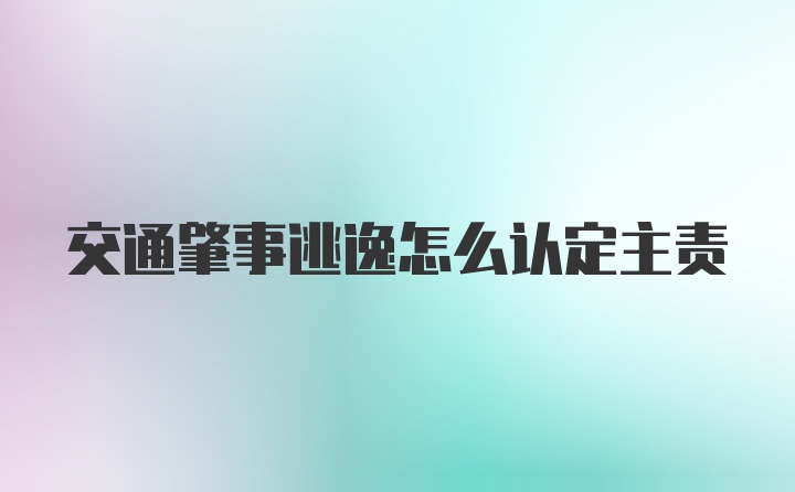 交通肇事逃逸怎么认定主责