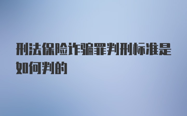 刑法保险诈骗罪判刑标准是如何判的