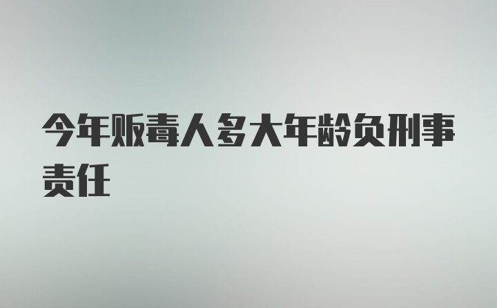 今年贩毒人多大年龄负刑事责任