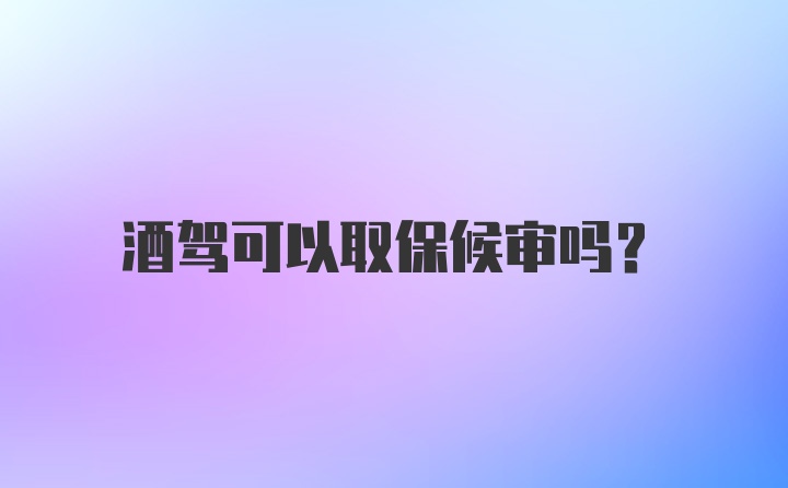 酒驾可以取保候审吗？