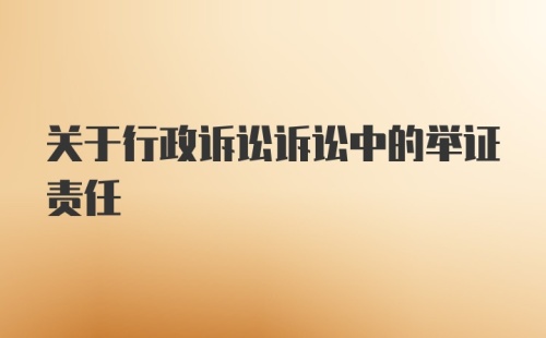 关于行政诉讼诉讼中的举证责任