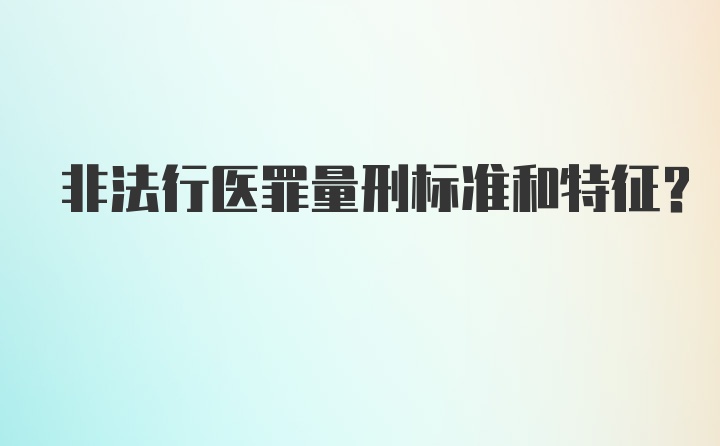 非法行医罪量刑标准和特征？