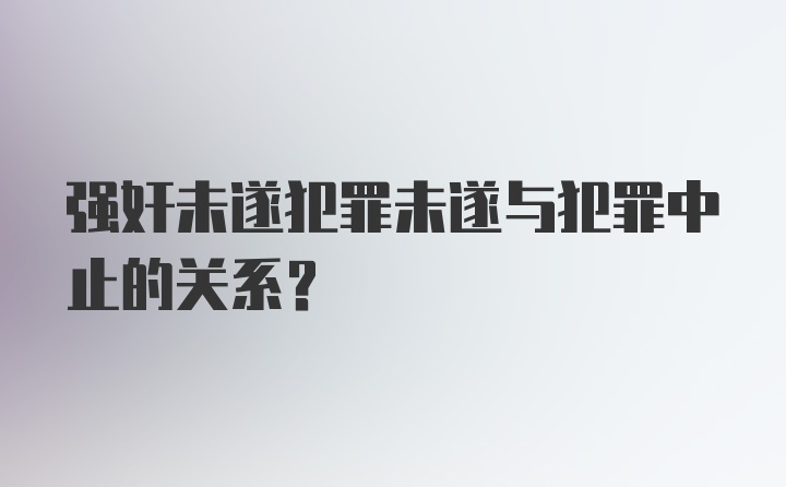 强奸未遂犯罪未遂与犯罪中止的关系？