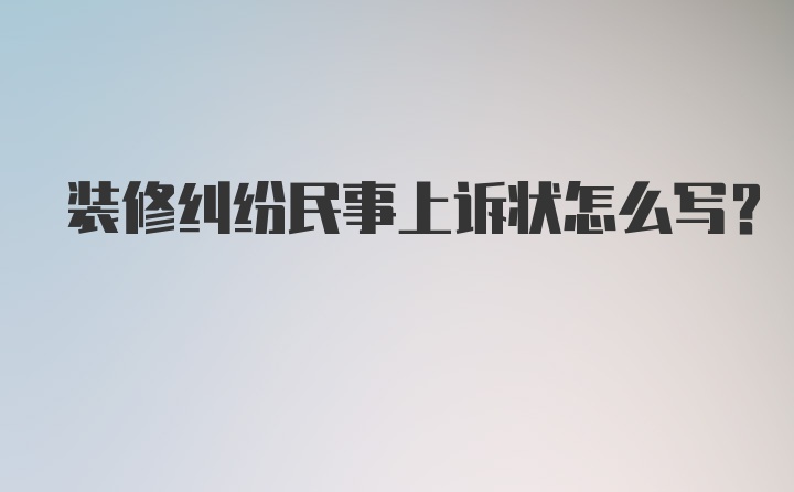 装修纠纷民事上诉状怎么写？