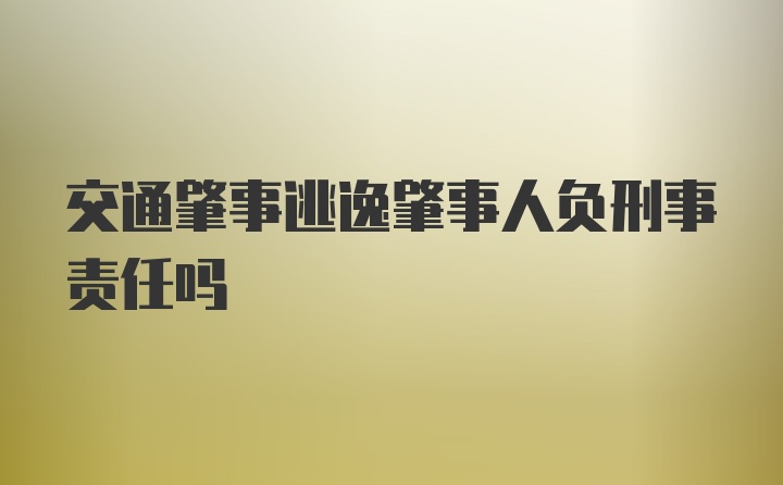 交通肇事逃逸肇事人负刑事责任吗