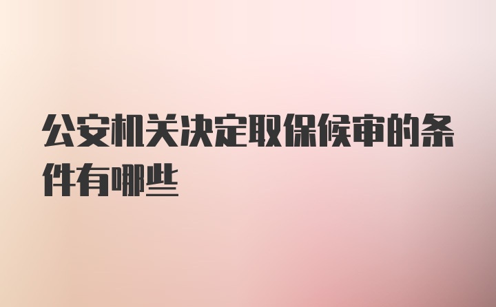 公安机关决定取保候审的条件有哪些