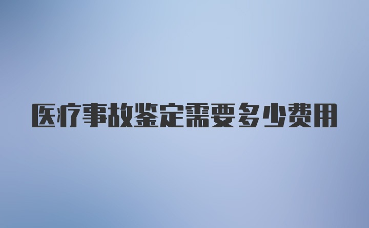 医疗事故鉴定需要多少费用