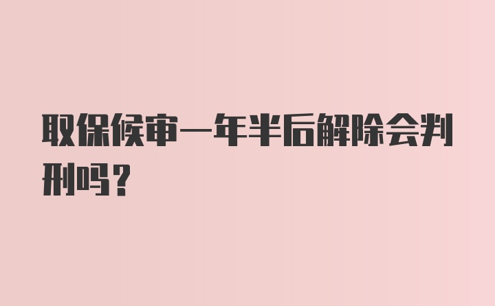 取保候审一年半后解除会判刑吗?