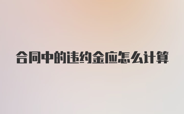 合同中的违约金应怎么计算