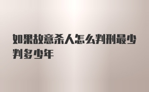 如果故意杀人怎么判刑最少判多少年