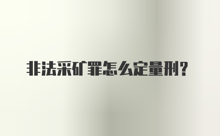 非法采矿罪怎么定量刑？
