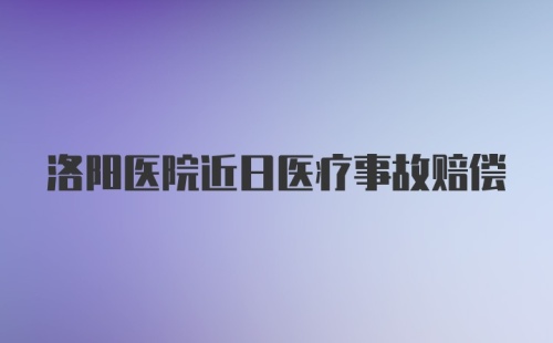 洛阳医院近日医疗事故赔偿