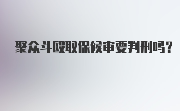 聚众斗殴取保候审要判刑吗？