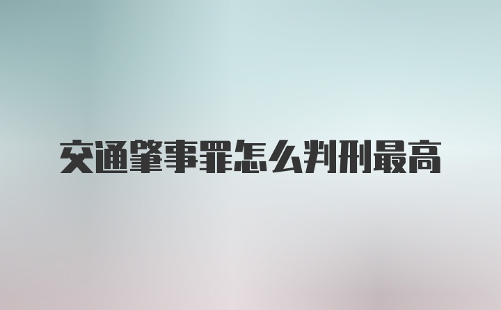 交通肇事罪怎么判刑最高