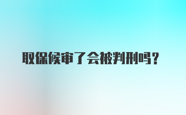 取保候审了会被判刑吗?