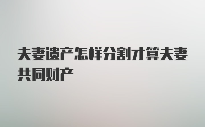 夫妻遗产怎样分割才算夫妻共同财产