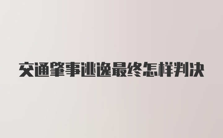 交通肇事逃逸最终怎样判决