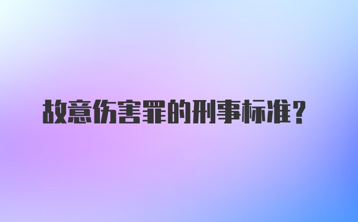 故意伤害罪的刑事标准？