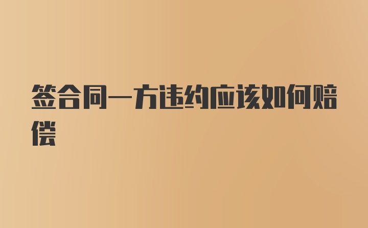 签合同一方违约应该如何赔偿