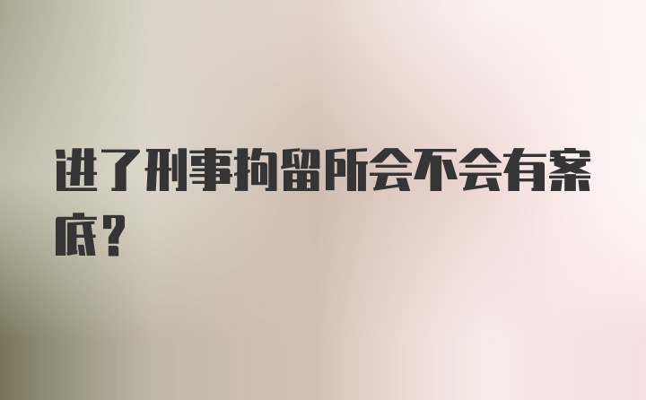 进了刑事拘留所会不会有案底？