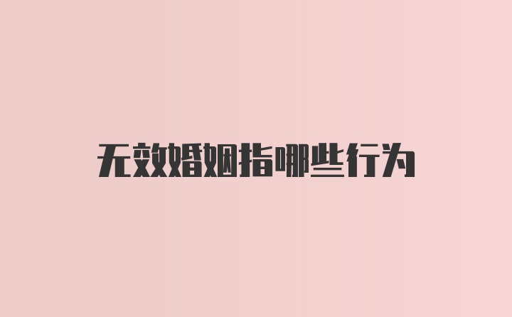 无效婚姻指哪些行为