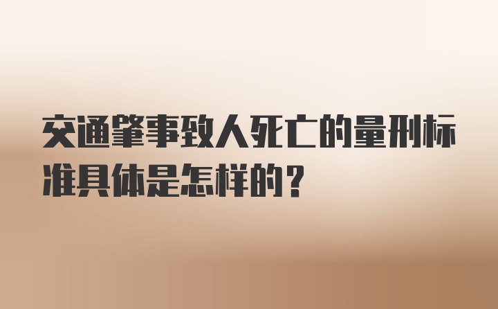 交通肇事致人死亡的量刑标准具体是怎样的？