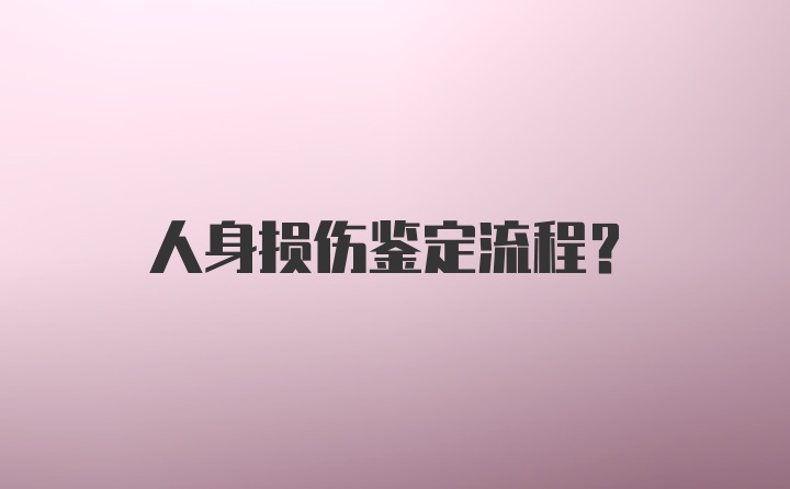 人身损伤鉴定流程？