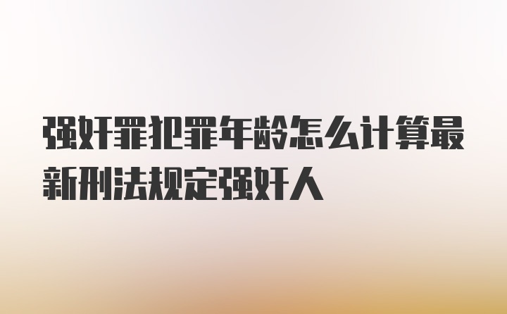 强奸罪犯罪年龄怎么计算最新刑法规定强奸人