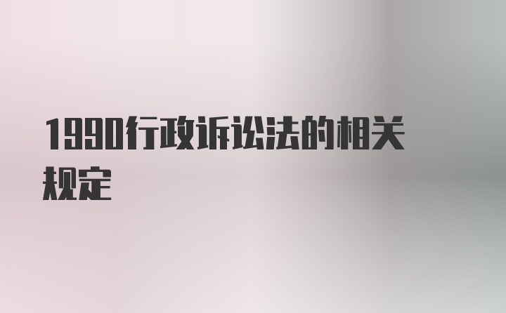 1990行政诉讼法的相关规定