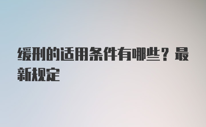 缓刑的适用条件有哪些？最新规定