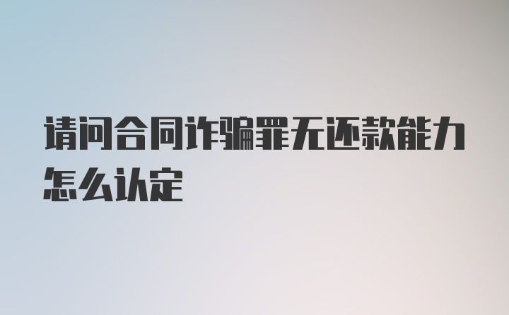 请问合同诈骗罪无还款能力怎么认定