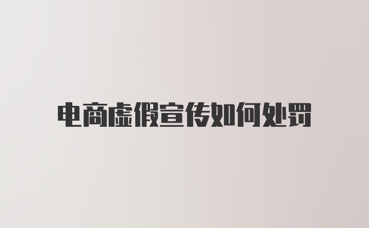 电商虚假宣传如何处罚