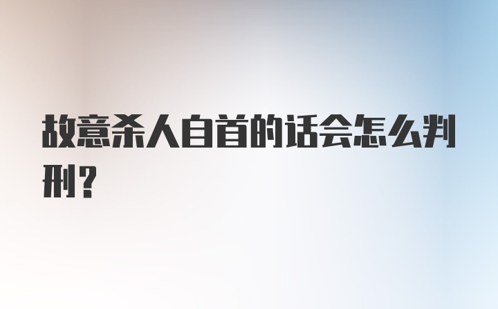 故意杀人自首的话会怎么判刑？