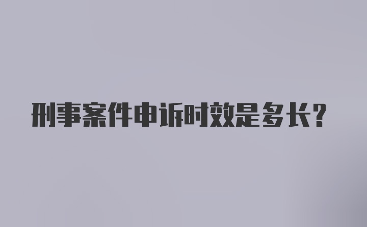 刑事案件申诉时效是多长？