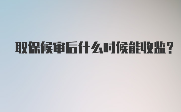 取保候审后什么时候能收监？