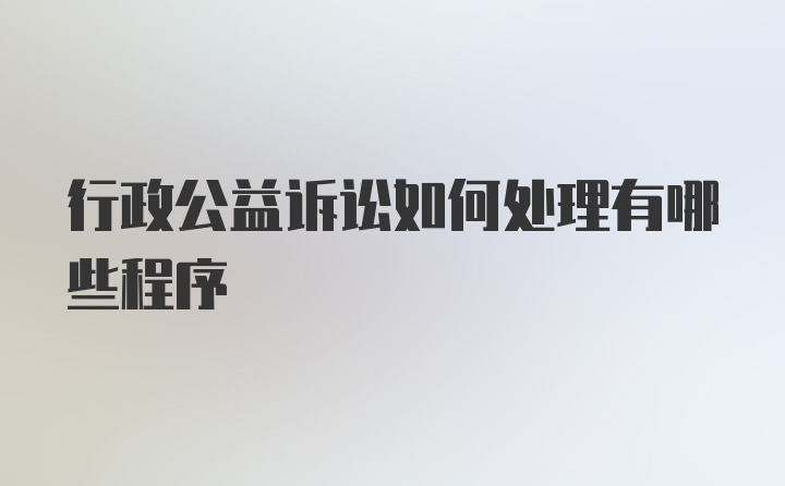 行政公益诉讼如何处理有哪些程序