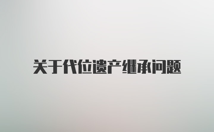 关于代位遗产继承问题